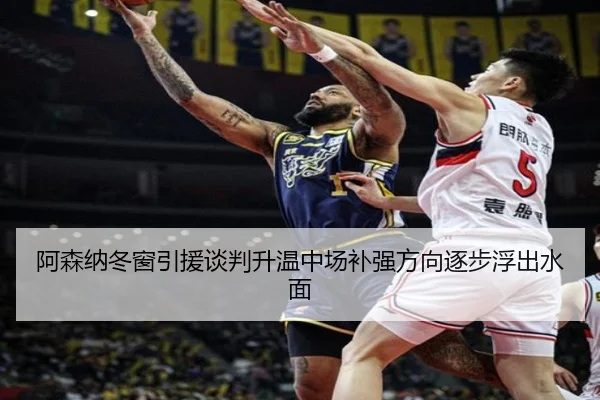阿森纳冬窗引援谈判升温中场补强方向逐步浮出水面